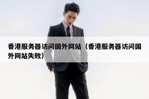 香港服务器访问国外网站（香港服务器访问国外网站失败） 第1张