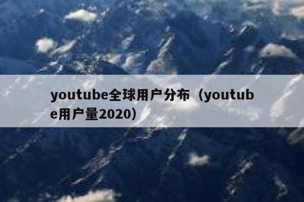 youtube全球用户分布（youtube用户量2020） 第1张