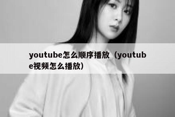 youtube怎么顺序播放（youtube视频怎么播放） 第1张