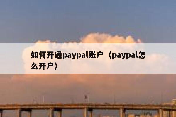 如何开通paypal账户（paypal怎么开户） 第1张