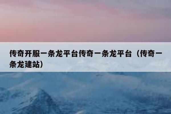 传奇开服一条龙平台传奇一条龙平台（传奇一条龙建站） 第1张