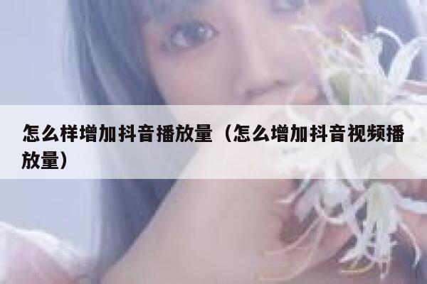 怎么样增加抖音播放量（怎么增加抖音视频播放量） 第1张