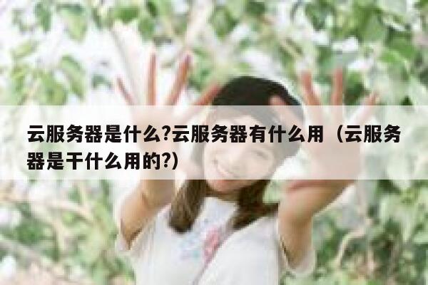 云服务器是什么?云服务器有什么用（云服务器是干什么用的?） 第1张