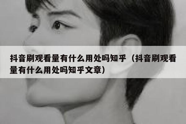 抖音刷观看量有什么用处吗知乎（抖音刷观看量有什么用处吗知乎文章） 第1张