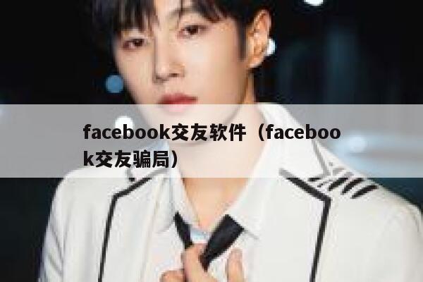 facebook交友软件（facebook交友骗局） 第1张