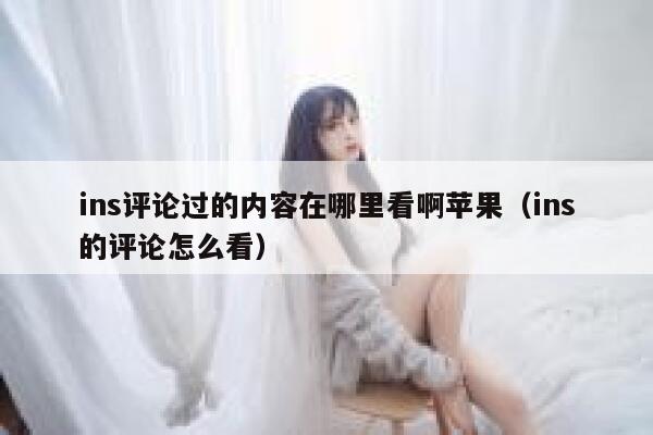 ins评论过的内容在哪里看啊苹果（ins的评论怎么看） 第1张
