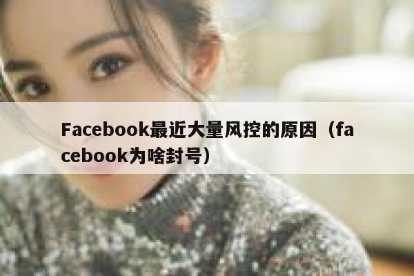 Facebook最近大量风控的原因（facebook为啥封号） 第1张