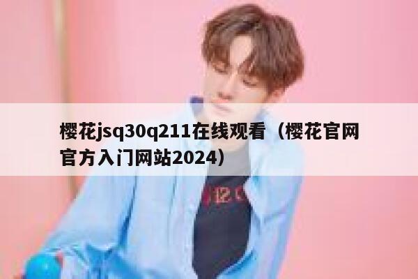 樱花jsq30q211在线观看（樱花官网官方入门网站2024） 第1张