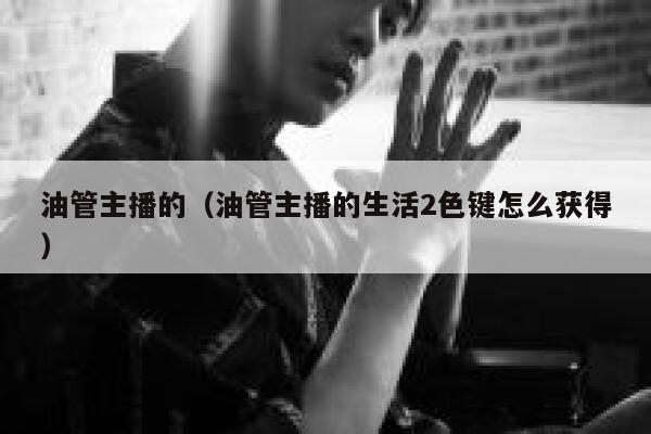 油管主播的（油管主播的生活2色键怎么获得） 第1张