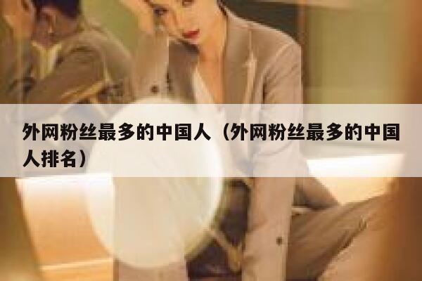 外网粉丝最多的中国人（外网粉丝最多的中国人排名） 第1张