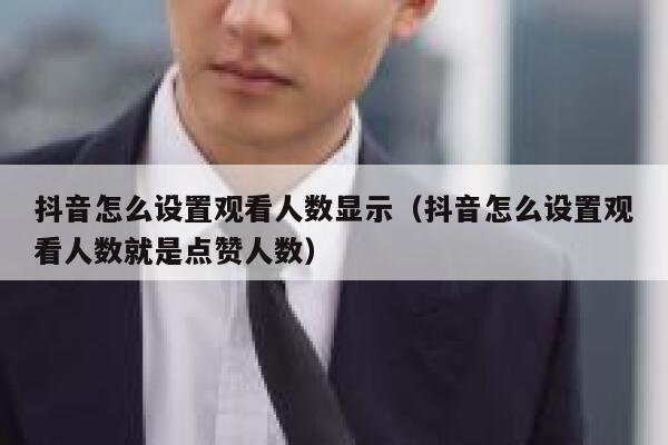 抖音怎么设置观看人数显示（抖音怎么设置观看人数就是点赞人数） 第1张