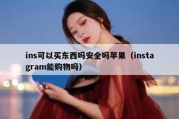 ins可以买东西吗安全吗苹果（instagram能购物吗） 第1张