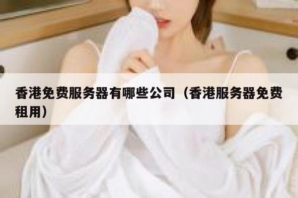 香港免费服务器有哪些公司（香港服务器免费租用） 第1张