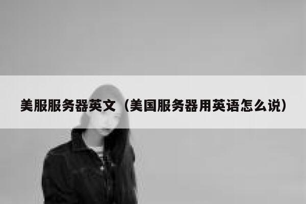 美服服务器英文（美国服务器用英语怎么说） 第1张