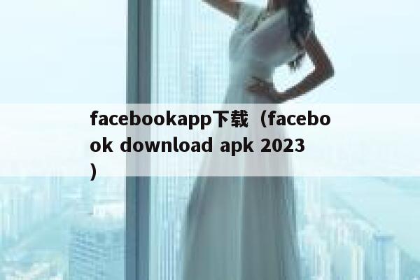 facebookapp下载（facebook download apk 2023） 第1张