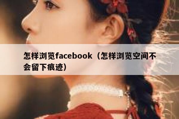 怎样浏览facebook（怎样浏览空间不会留下痕迹） 第1张