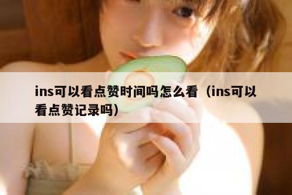 ins可以看点赞时间吗怎么看（ins可以看点赞记录吗） 第1张