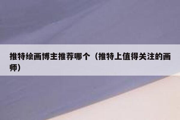 推特绘画博主推荐哪个（推特上值得关注的画师） 第1张