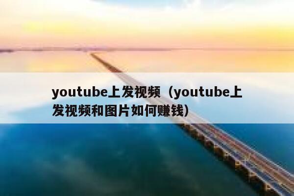 youtube上发视频（youtube上发视频和图片如何赚钱） 第1张