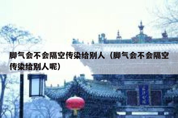 脚气会不会隔空传染给别人（脚气会不会隔空传染给别人呢） 第1张