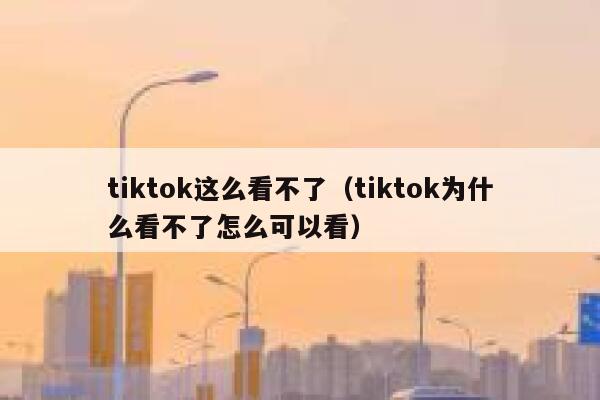 tiktok这么看不了（tiktok为什么看不了怎么可以看） 第1张