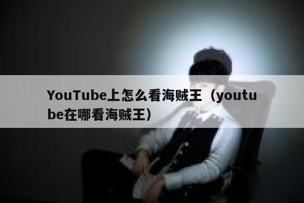 YouTube上怎么看海贼王（youtube在哪看海贼王） 第1张