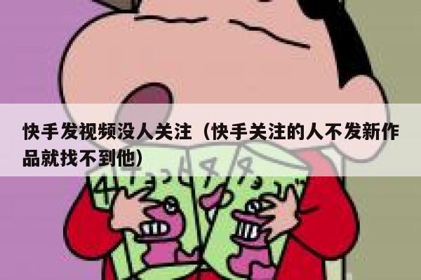 快手发视频没人关注（快手关注的人不发新作品就找不到他） 第1张