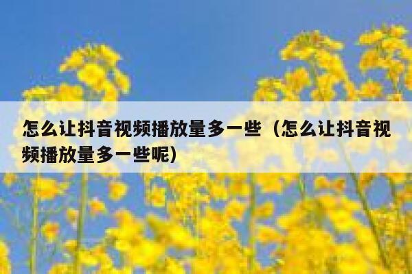 怎么让抖音视频播放量多一些（怎么让抖音视频播放量多一些呢） 第1张