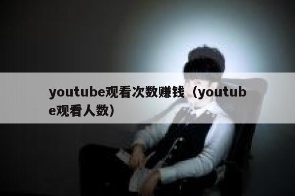 youtube观看次数赚钱（youtube观看人数） 第1张