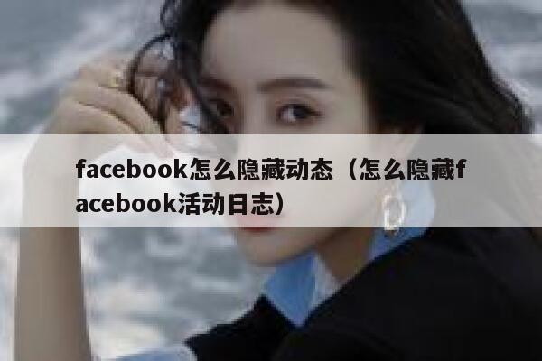 facebook怎么隐藏动态（怎么隐藏facebook活动日志） 第1张