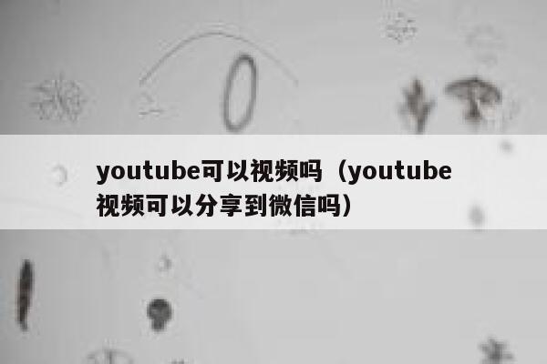 youtube可以视频吗（youtube视频可以分享到微信吗） 第1张