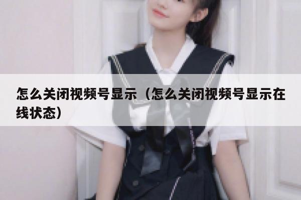 怎么关闭视频号显示（怎么关闭视频号显示在线状态） 第1张