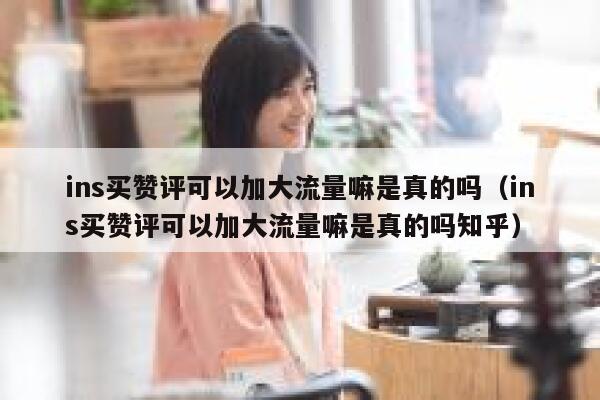 ins买赞评可以加大流量嘛是真的吗（ins买赞评可以加大流量嘛是真的吗知乎） 第1张