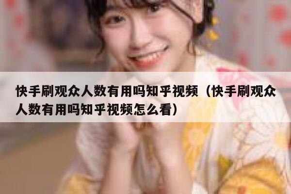 快手刷观众人数有用吗知乎视频（快手刷观众人数有用吗知乎视频怎么看） 第1张