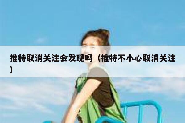 推特取消关注会发现吗（推特不小心取消关注） 第1张