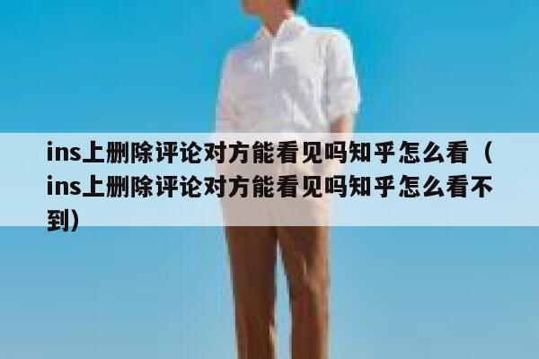 ins上删除评论对方能看见吗知乎怎么看（ins上删除评论对方能看见吗知乎怎么看不到） 第1张