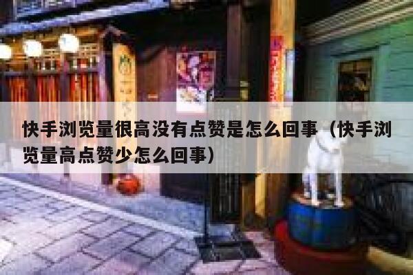 快手浏览量很高没有点赞是怎么回事（快手浏览量高点赞少怎么回事） 第1张