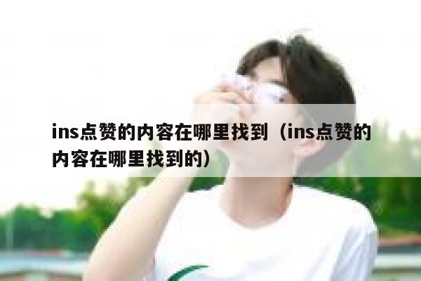 ins点赞的内容在哪里找到（ins点赞的内容在哪里找到的） 第1张
