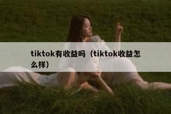 tiktok有收益吗（tiktok收益怎么样） 第1张