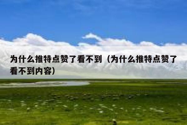 为什么推特点赞了看不到（为什么推特点赞了看不到内容） 第1张