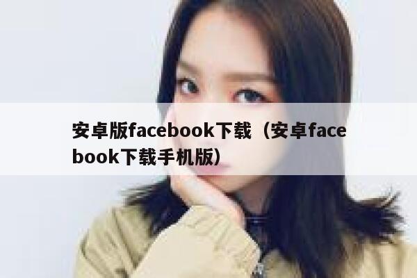 安卓版facebook下载（安卓facebook下载手机版） 第1张
