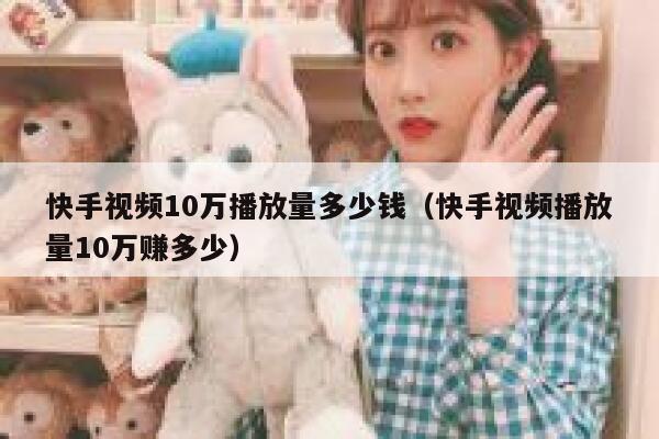 快手视频10万播放量多少钱（快手视频播放量10万赚多少） 第1张