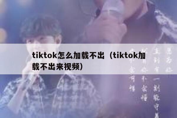 tiktok怎么加载不出（tiktok加载不出来视频） 第1张