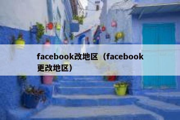 facebook改地区（facebook更改地区） 第1张