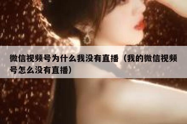 微信视频号为什么我没有直播（我的微信视频号怎么没有直播） 第1张