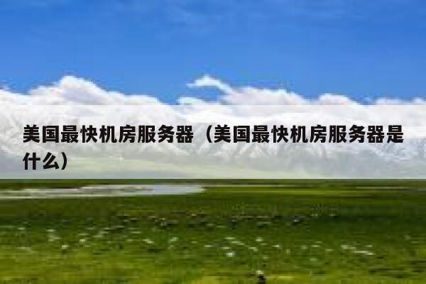 美国最快机房服务器（美国最快机房服务器是什么） 第1张