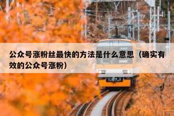 公众号涨粉丝最快的方法是什么意思（确实有效的公众号涨粉） 第1张