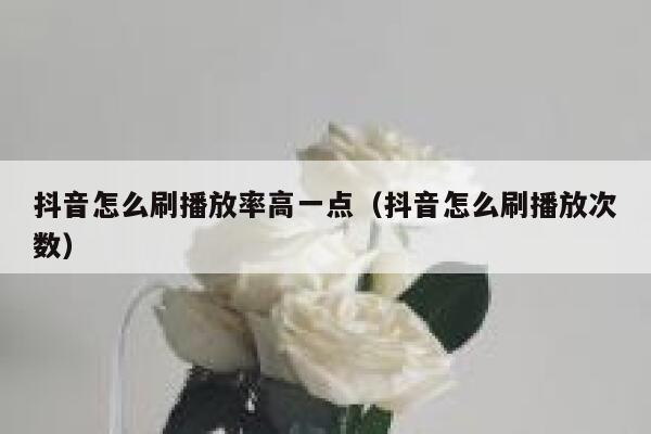 抖音怎么刷播放率高一点（抖音怎么刷播放次数） 第1张