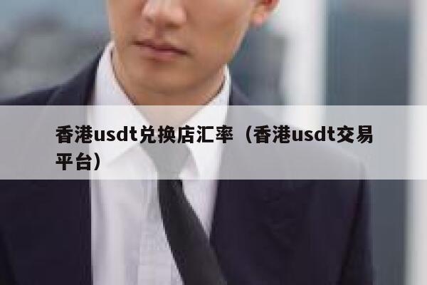 香港usdt兑换店汇率（香港usdt交易平台） 第1张