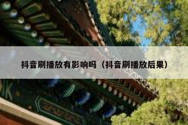 抖音刷播放有影响吗（抖音刷播放后果） 第1张